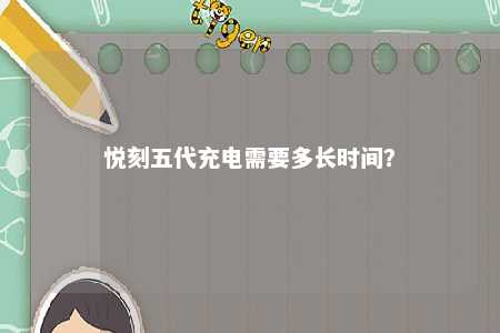悦刻五代充电需要多长时间
？ 